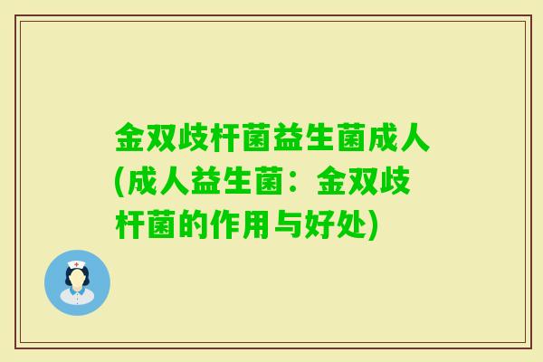 金双歧杆菌益生菌成人(成人益生菌：金双歧杆菌的作用与好处)