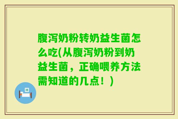 奶粉转奶益生菌怎么吃(从奶粉到奶益生菌，正确喂养方法需知道的几点！)