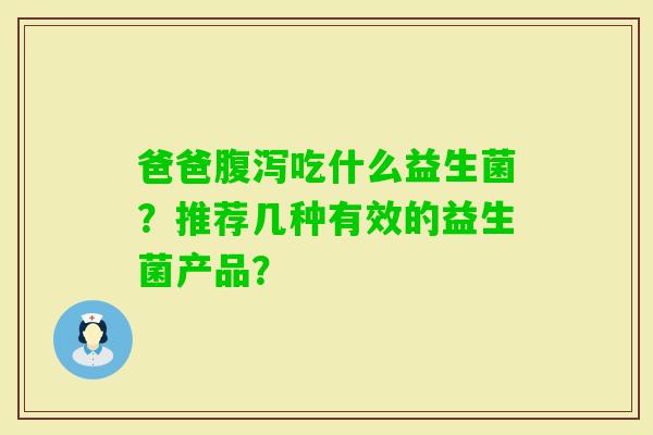 爸爸吃什么益生菌？推荐几种有效的益生菌产品？