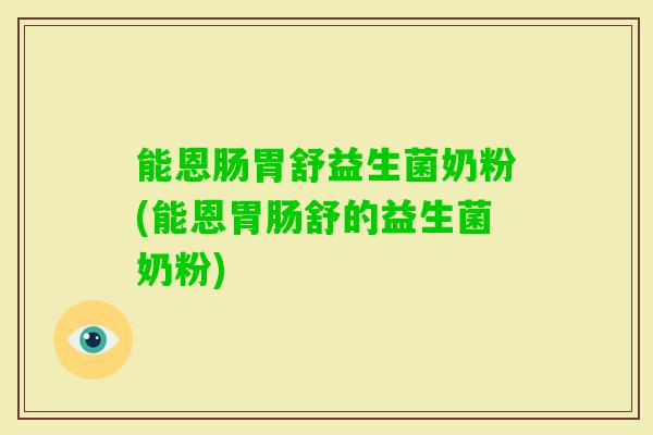 能恩肠胃舒益生菌奶粉(能恩舒的益生菌奶粉)