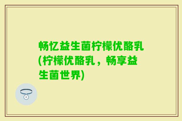畅忆益生菌柠檬优酪乳(柠檬优酪乳,畅享益生菌世界) 畅忆益生菌柠檬优酪乳(柠檬优酪乳,畅享益生菌世界)