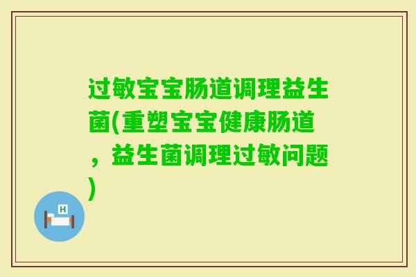 宝宝肠道调理益生菌(重塑宝宝健康肠道,益生菌调理问题) 宝宝肠道调理益生菌(重塑宝宝健康肠道,益生菌调理问题)