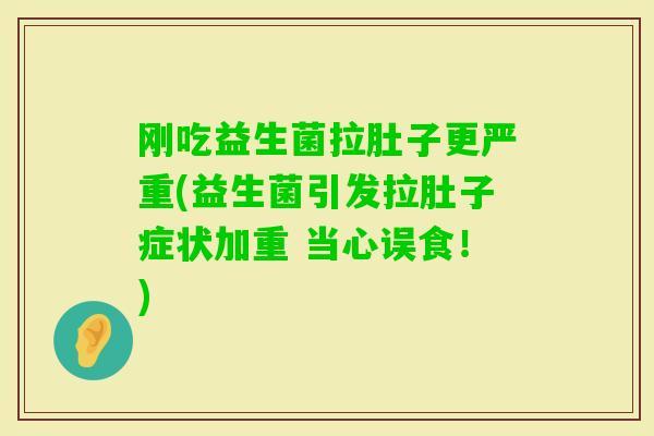 刚吃益生菌拉肚子更严重(益生菌引发拉肚子症状加重 当心误食!) 刚吃益生菌拉肚子更严重(益生菌引发拉肚子症状加重 当心误食!)