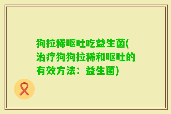 狗拉稀吃益生菌(狗狗拉稀和的有效方法：益生菌)