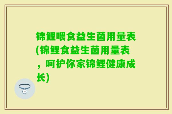 锦鲤喂食益生菌用量表(锦鲤食益生菌用量表，呵护你家锦鲤健康成长)