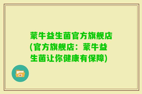蒙牛益生菌官方旗舰店(官方旗舰店:蒙牛益生菌让你健康有保障) 蒙牛益生菌官方旗舰店(官方旗舰店:蒙牛益生菌让你健康有保障)