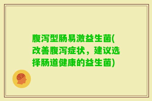 型肠易激益生菌(改善症状,建议选择肠道健康的益生菌) 型肠易激益生菌(改善症状,建议选择肠道健康的益生菌)