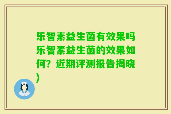 乐智素益生菌有效果吗乐智素益生菌的效果如何?近期评测报告揭晓) 乐智素益生菌有效果吗乐智素益生菌的效果如何?近期评测报告揭晓)