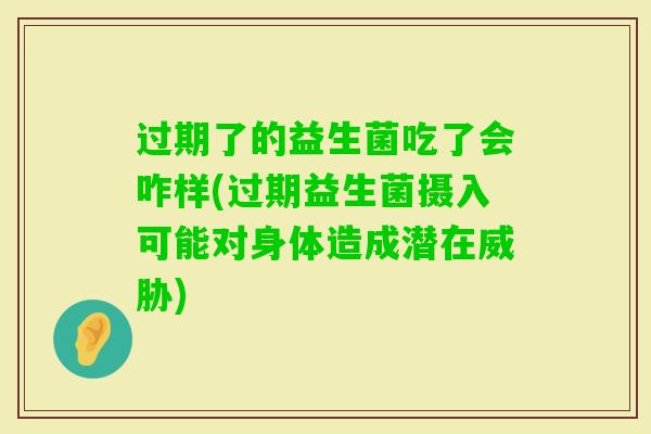 过期了的益生菌吃了会咋样(过期益生菌摄入可能对身体造成潜在威胁) 过期了的益生菌吃了会咋样(过期益生菌摄入可能对身体造成潜在威胁)