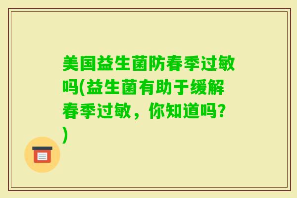美国益生菌防春季吗(益生菌有助于缓解春季，你知道吗？)