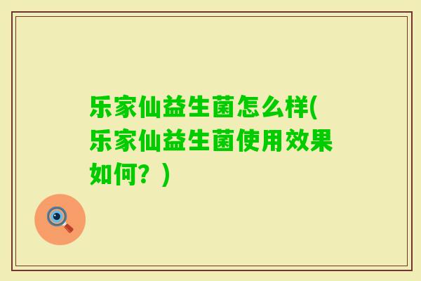 乐家仙益生菌怎么样(乐家仙益生菌使用效果如何？)