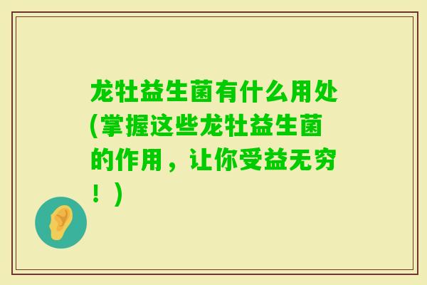 龙牡益生菌有什么用处(掌握这些龙牡益生菌的作用,让你受益无穷!) 龙牡益生菌有什么用处(掌握这些龙牡益生菌的作用,让你受益无穷!)