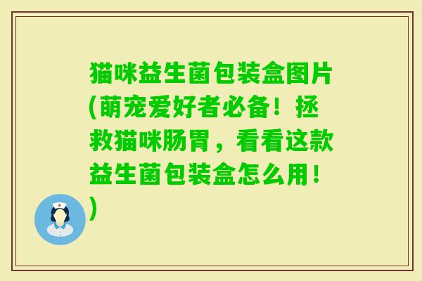 猫咪益生菌包装盒图片(萌宠爱好者必备！拯救猫咪肠胃，看看这款益生菌包装盒怎么用！)