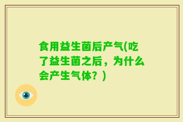 食用益生菌后产气(吃了益生菌之后,为什么会产生气体?) 食用益生菌后产气(吃了益生菌之后,为什么会产生气体?)