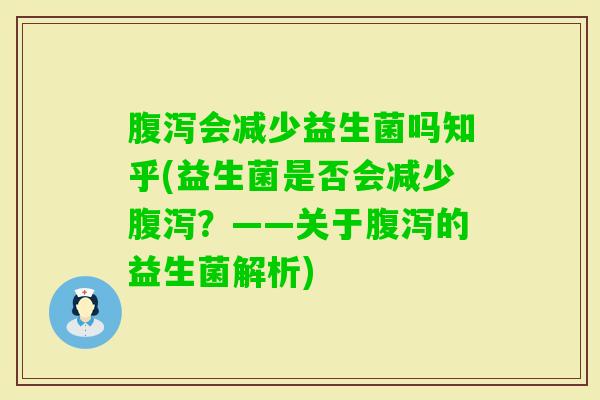 会减少益生菌吗知乎(益生菌是否会减少?——关于的益生菌解析) 会减少益生菌吗知乎(益生菌是否会减少?——关于的益生菌解析)