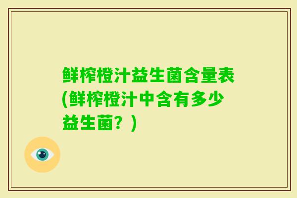 鲜榨橙汁益生菌含量表(鲜榨橙汁中含有多少益生菌?) 鲜榨橙汁益生菌含量表(鲜榨橙汁中含有多少益生菌?)