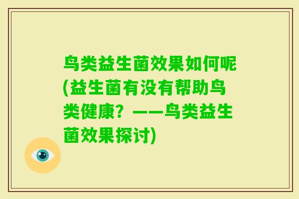 鸟类益生菌效果如何呢(益生菌有没有帮助鸟类健康?——鸟类益生菌效果探讨) 鸟类益生菌效果如何呢(益生菌有没有帮助鸟类健康?——鸟类益生菌效果探讨)