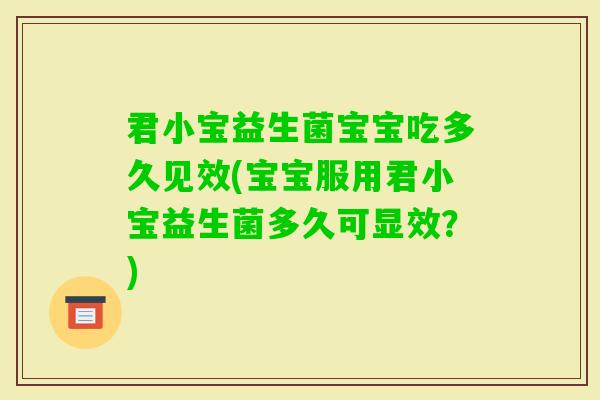 君小宝益生菌宝宝吃多久见效(宝宝服用君小宝益生菌多久可显效?) 君小宝益生菌宝宝吃多久见效(宝宝服用君小宝益生菌多久可显效?)