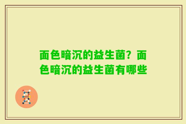 面色暗沉的益生菌?面色暗沉的益生菌有哪些 面色暗沉的益生菌?面色暗沉的益生菌有哪些