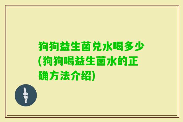 狗狗益生菌兑水喝多少(狗狗喝益生菌水的正确方法介绍)