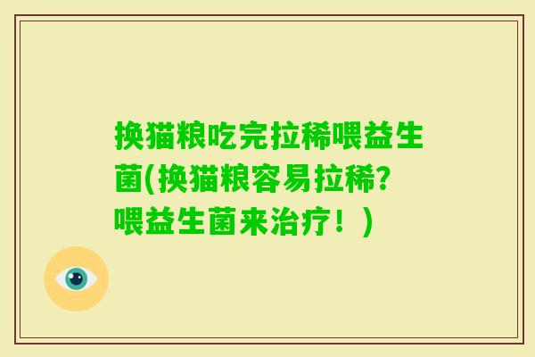 换猫粮吃完拉稀喂益生菌(换猫粮容易拉稀?喂益生菌来!) 换猫粮吃完拉稀喂益生菌(换猫粮容易拉稀?喂益生菌来!)