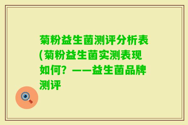 菊粉益生菌测评分析表(菊粉益生菌实测表现如何？——益生菌品牌测评