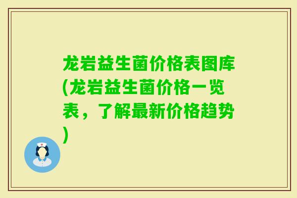 龙岩益生菌价格表图库(龙岩益生菌价格一览表，了解新价格趋势)