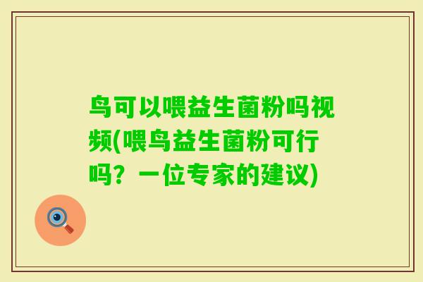 鸟可以喂益生菌粉吗视频(喂鸟益生菌粉可行吗？一位专家的建议)