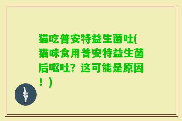 猫吃普安特益生菌吐(猫咪食用普安特益生菌后？这可能是原因！)