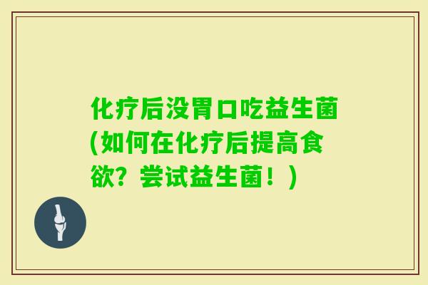 后没胃口吃益生菌(如何在后提高？尝试益生菌！)