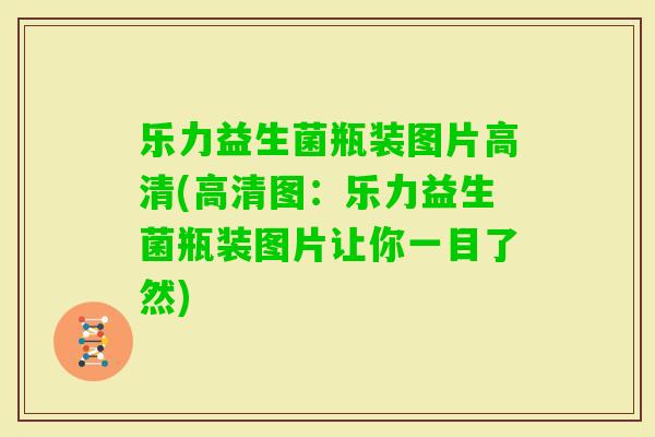 乐力益生菌瓶装图片高清(高清图:乐力益生菌瓶装图片让你一目了然) 乐力益生菌瓶装图片高清(高清图:乐力益生菌瓶装图片让你一目了然)