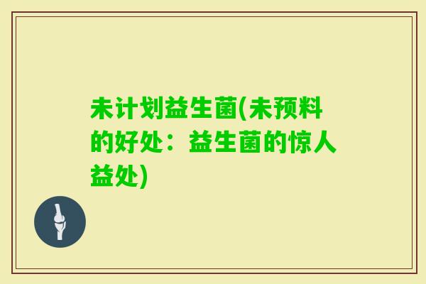未计划益生菌(未预料的好处：益生菌的惊人益处)