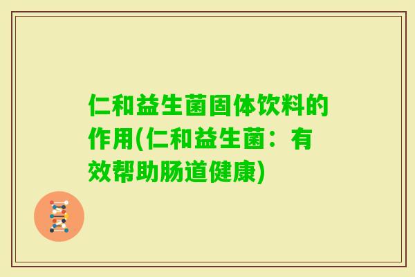 仁和益生菌固体饮料的作用(仁和益生菌:有效帮助肠道健康) 仁和益生菌固体饮料的作用(仁和益生菌:有效帮助肠道健康)