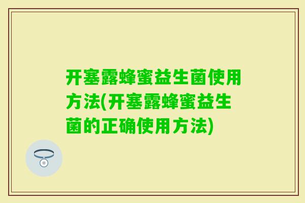 开塞露蜂蜜益生菌使用方法(开塞露蜂蜜益生菌的正确使用方法)
