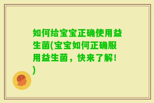 如何给宝宝正确使用益生菌(宝宝如何正确服用益生菌,快来了解!) 如何给宝宝正确使用益生菌(宝宝如何正确服用益生菌,快来了解!)