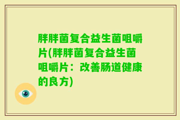 胖胖菌复合益生菌咀嚼片(胖胖菌复合益生菌咀嚼片：改善肠道健康的良方)