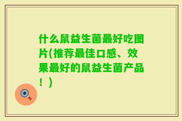 什么鼠益生菌好吃图片(推荐佳口感、效果好的鼠益生菌产品！)