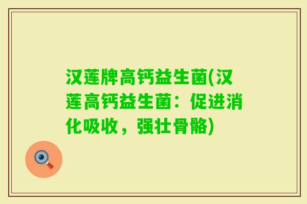 汉莲牌高钙益生菌(汉莲高钙益生菌：促进消化吸收，强壮骨骼)