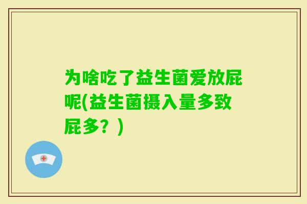 为啥吃了益生菌爱放屁呢(益生菌摄入量多致屁多?) 为啥吃了益生菌爱放屁呢(益生菌摄入量多致屁多?)