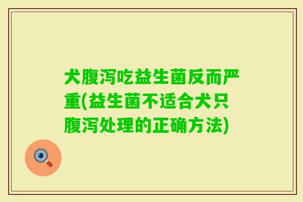 犬吃益生菌反而严重(益生菌不适合犬只处理的正确方法)