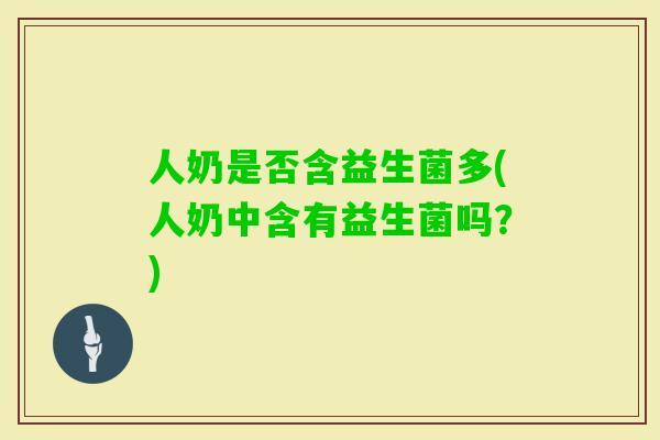 人奶是否含益生菌多(人奶中含有益生菌吗?) 人奶是否含益生菌多(人奶中含有益生菌吗?)
