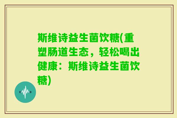 斯维诗益生菌饮糖(重塑肠道生态，轻松喝出健康：斯维诗益生菌饮糖)