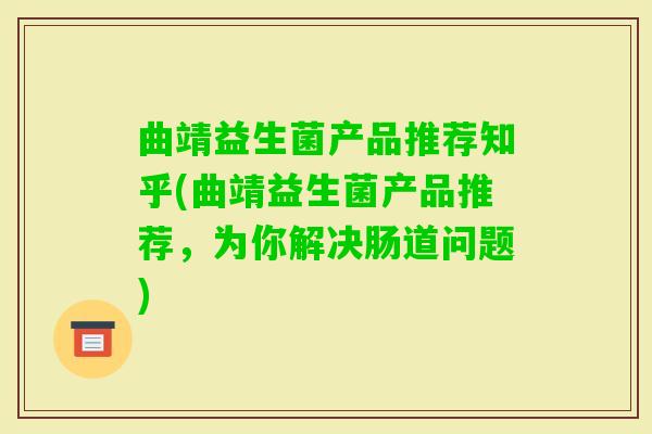 曲靖益生菌产品推荐知乎(曲靖益生菌产品推荐,为你解决肠道问题) 曲靖益生菌产品推荐知乎(曲靖益生菌产品推荐,为你解决肠道问题)