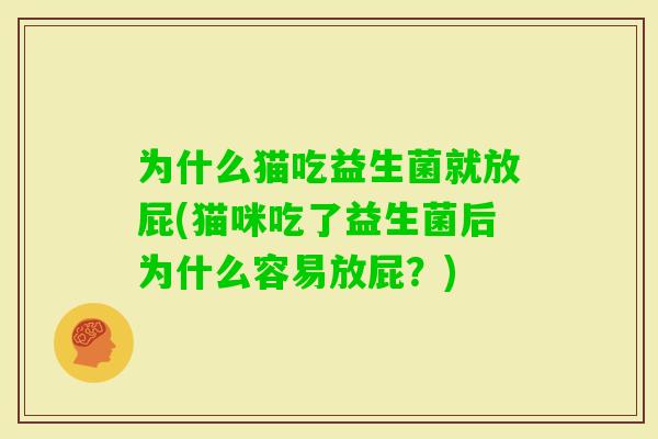 为什么猫吃益生菌就放屁(猫咪吃了益生菌后为什么容易放屁?) 为什么猫吃益生菌就放屁(猫咪吃了益生菌后为什么容易放屁?)