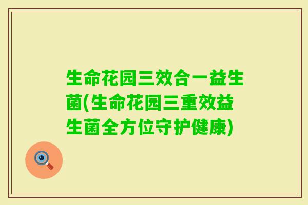 生命花园三效合一益生菌(生命花园三重效益生菌全方位守护健康)