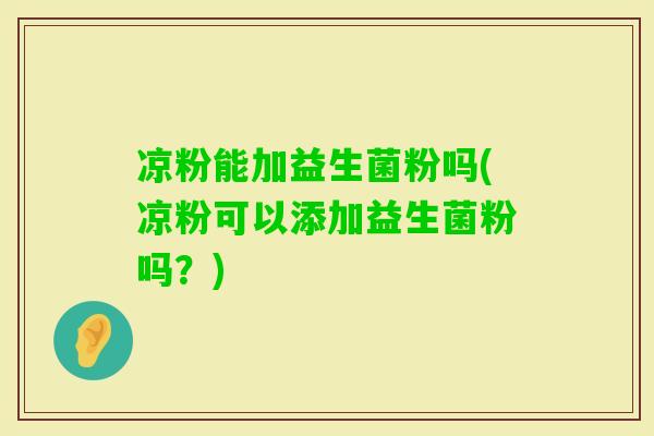 凉粉能加益生菌粉吗(凉粉可以添加益生菌粉吗？)