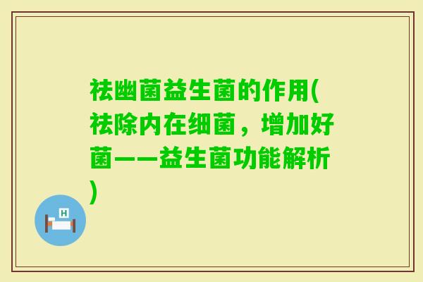 祛幽菌益生菌的作用(祛除内在,增加好菌——益生菌功能解析) 祛幽菌益生菌的作用(祛除内在,增加好菌——益生菌功能解析)