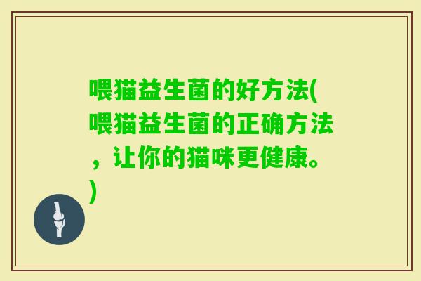 喂猫益生菌的好方法(喂猫益生菌的正确方法,让你的猫咪更健康。) 喂猫益生菌的好方法(喂猫益生菌的正确方法,让你的猫咪更健康。)