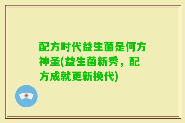 配方时代益生菌是何方神圣(益生菌新秀，配方成就更新换代)