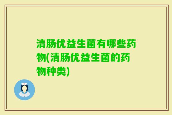 清肠优益生菌有哪些(清肠优益生菌的种类)